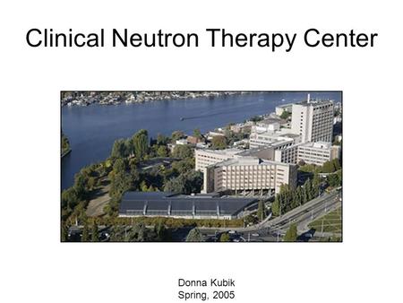 Clinical Neutron Therapy Center Donna Kubik Spring, 2005.