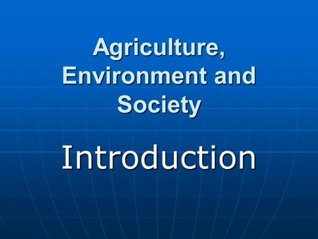 Agriculture, Environment and Society Introduction.