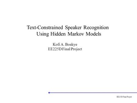 EE225D Final Project Text-Constrained Speaker Recognition Using Hidden Markov Models Kofi A. Boakye EE225D Final Project.