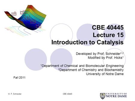 W. F. SchneiderCBE 40445 CBE 40445 Lecture 15 Introduction to Catalysis Developed by Prof. Schneider 1,2 Modified by Prof. Hicks 1 1 Department of Chemical.