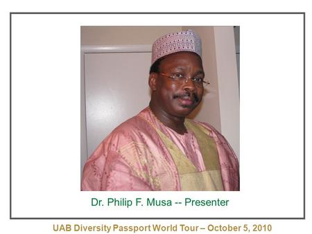 UAB Diversity Passport World Tour – October 5, 2010 October 5, 2010 Dr. Philip F. Musa -- Presenter.