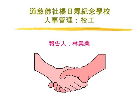 道慈佛社楊日霖紀念學校 人事管理：校工 報告人：林業榮 人事管理：校工 透過有效能的監督及管理，以便校 工／工場助理進行校園之建設及修 葺工程、美化校園環境、校園保安 及整潔等工作。