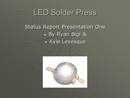 LED Solder Press Status Report Presentation One  By Ryan Bigl &  Kyle Levesque.