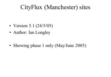 CityFlux (Manchester) sites Version 5.1 (24/5/05) Author: Ian Longley Showing phase 1 only (May/June 2005)