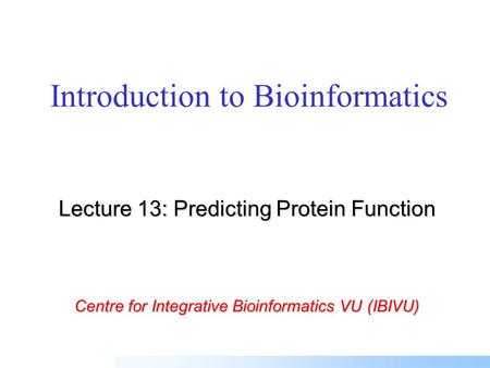 Introduction to Bioinformatics Lecture 13: Predicting Protein Function Centre for Integrative Bioinformatics VU (IBIVU)