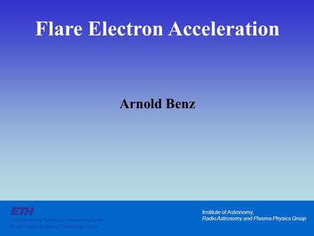 Institute of Astronomy, Radio Astronomy and Plasma Physics Group Eidgenössische Technische Hochschule Zürich Swiss Federal Institute of Technology, Zürich.