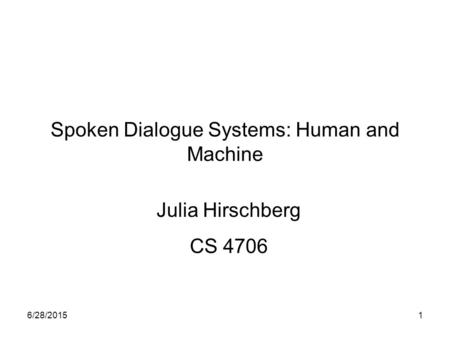 6/28/20151 Spoken Dialogue Systems: Human and Machine Julia Hirschberg CS 4706.