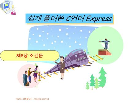 © 2007 생능출판사 All rights reserved 쉽게 풀어쓴 C 언어 Express C Express 제 6 장 조건문.