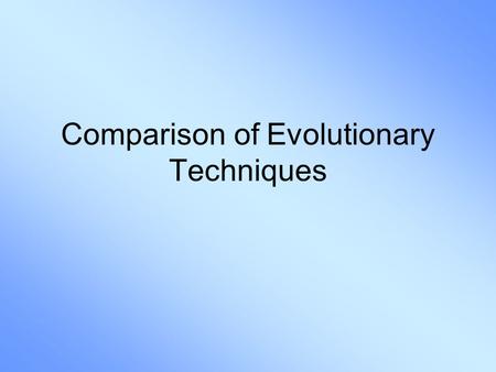 Comparison of Evolutionary Techniques. Motivation EAs are general problem solvers EAs are themselves problems EAs should be simpler to apply to new problems.