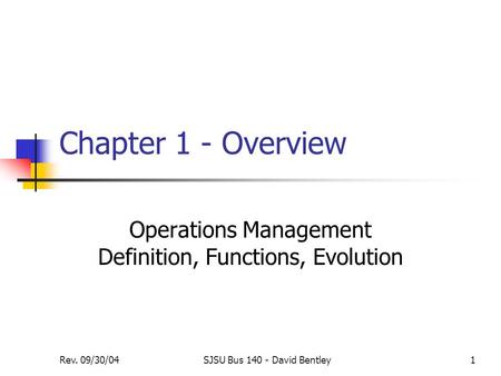 Rev. 09/30/04SJSU Bus 140 - David Bentley1 Chapter 1 - Overview Operations Management Definition, Functions, Evolution.