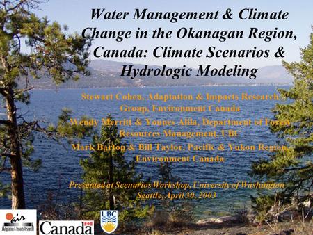 Water Management & Climate Change in the Okanagan Region, Canada: Climate Scenarios & Hydrologic Modeling Stewart Cohen, Adaptation & Impacts Research.