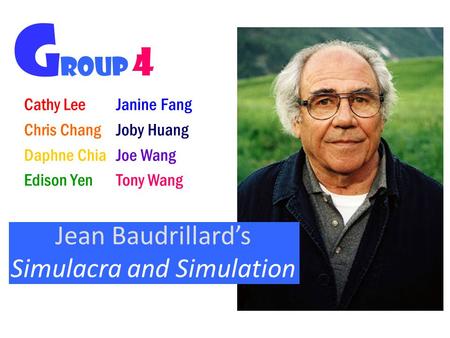 Cathy Lee Chris Chang Daphne Chia Edison Yen Jean Baudrillard’s Simulacra and Simulation G roup 4 Janine Fang Joby Huang Joe Wang Tony Wang.