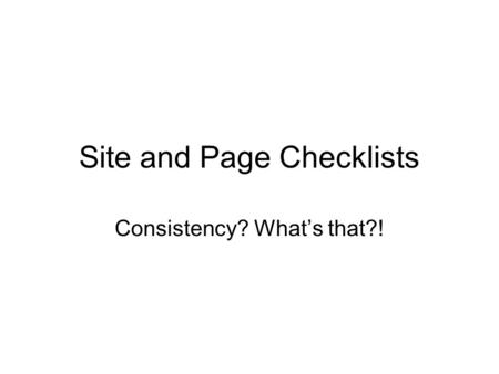 Site and Page Checklists Consistency? What’s that?!