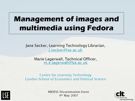 Management of images and multimedia using Fedora Jane Secker, Learning Technology Librarian, Marie Lagerwall, Technical Officer,