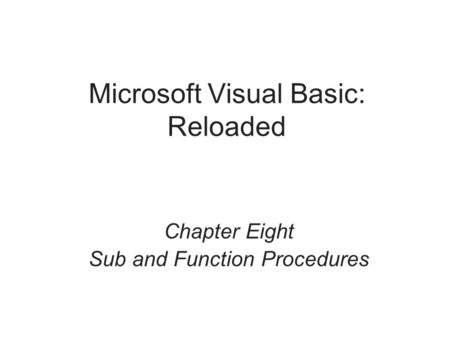 Microsoft Visual Basic: Reloaded Chapter Eight Sub and Function Procedures.