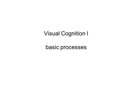 Visual Cognition I basic processes. What is perception good for? We often receive incomplete information through our senses. Information can be highly.