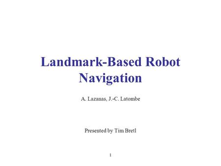 1 Landmark-Based Robot Navigation A. Lazanas, J.-C. Latombe Presented by Tim Bretl.