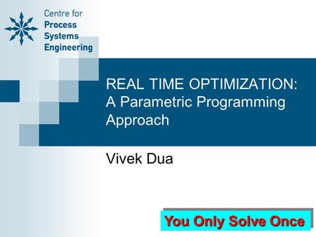 REAL TIME OPTIMIZATION: A Parametric Programming Approach Vivek Dua You Only Solve Once.