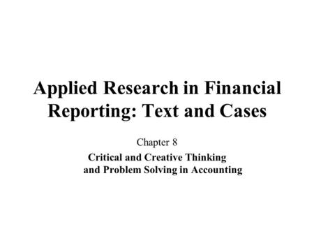 Applied Research in Financial Reporting: Text and Cases Chapter 8 Critical and Creative Thinking and Problem Solving in Accounting.