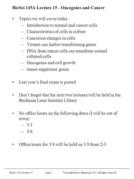 BioSci 145A lecture 15 page 1 © copyright Bruce Blumberg 2000. All rights reserved BioSci 145A Lecture 15 - Oncogenes and Cancer Topics we will cover today.