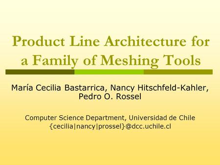 Product Line Architecture for a Family of Meshing Tools María Cecilia Bastarrica, Nancy Hitschfeld-Kahler, Pedro O. Rossel Computer Science Department,