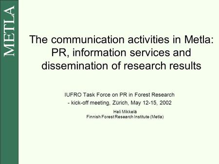 The communication activities in Metla: PR, information services and dissemination of research results IUFRO Task Force on PR in Forest Research - kick-off.