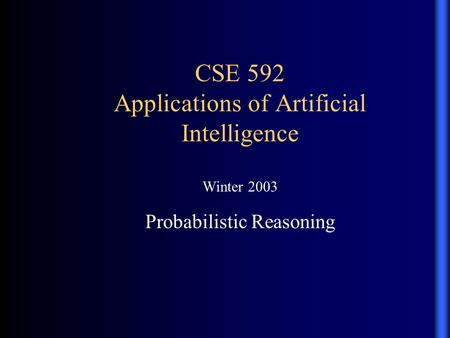 CSE 592 Applications of Artificial Intelligence Winter 2003 Probabilistic Reasoning.