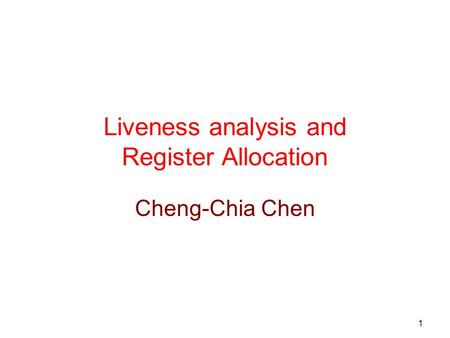 1 Liveness analysis and Register Allocation Cheng-Chia Chen.