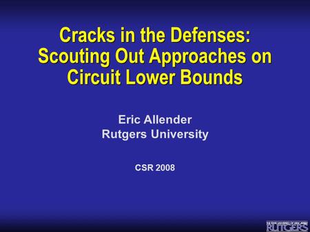 Eric Allender Rutgers University Cracks in the Defenses: Scouting Out Approaches on Circuit Lower Bounds CSR 2008.