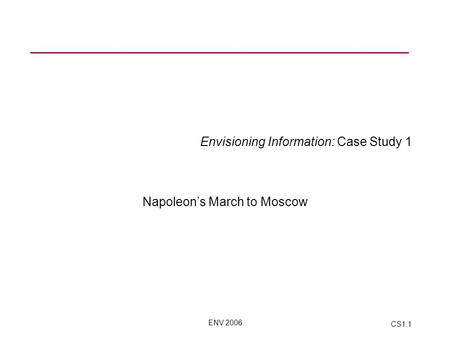 ENV 2006 CS1.1 Envisioning Information: Case Study 1 Napoleon’s March to Moscow.