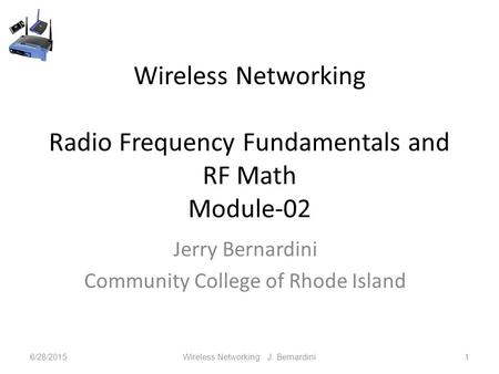 Wireless Networking Radio Frequency Fundamentals and RF Math Module-02 Jerry Bernardini Community College of Rhode Island 6/28/2015Wireless Networking.