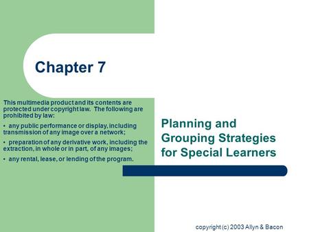 Copyright (c) 2003 Allyn & Bacon Planning and Grouping Strategies for Special Learners This multimedia product and its contents are protected under copyright.