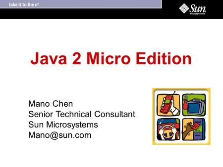 Java 2 Micro Edition Mano Chen Senior Technical Consultant