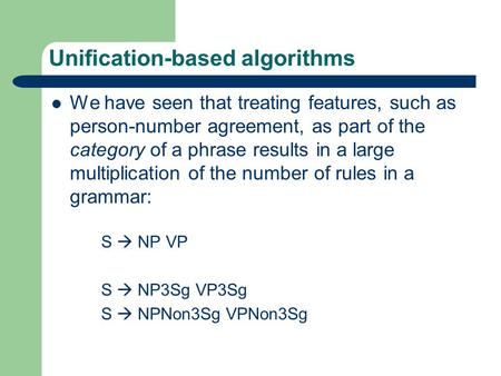 Unification-based algorithms We have seen that treating features, such as person-number agreement, as part of the category of a phrase results in a large.