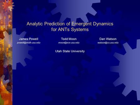 Analytic Prediction of Emergent Dynamics for ANTs Systems Utah State University James Powell Todd Moon Dan Watson.