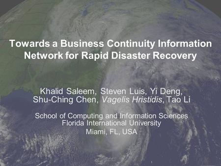 Towards a Business Continuity Information Network for Rapid Disaster Recovery Khalid Saleem, Steven Luis, Yi Deng, Shu-Ching Chen, Vagelis Hristidis, Tao.