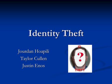 Identity Theft Jourdan Hoapili Taylor Cullen Justin Enos.