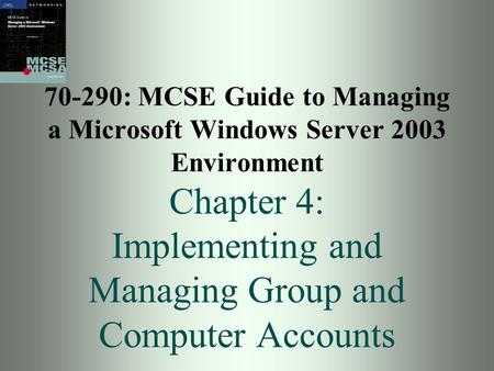 70-290: MCSE Guide to Managing a Microsoft Windows Server 2003 Environment Chapter 4: Implementing and Managing Group and Computer Accounts.