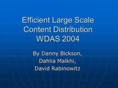 Efficient Large Scale Content Distribution WDAS 2004 By Danny Bickson, Dahlia Malkhi, David Rabinowitz.