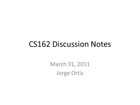 CS162 Discussion Notes March 31, 2011 Jorge Ortiz.