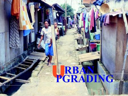 U RBAN PGRADING Characteristics of Stressed Communities Lack of basic services Insecure or unclear tenure of land Low household incomes Dependence upon.