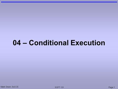 Mark Dixon, SoCCE SOFT 131Page 1 04 – Conditional Execution.