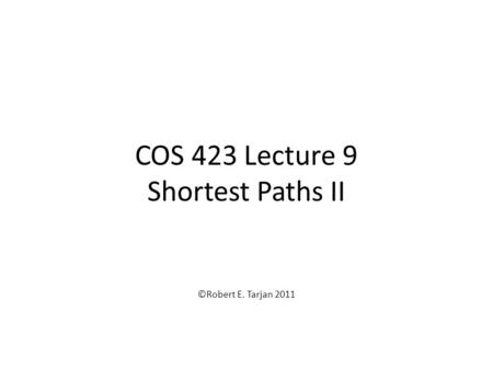 COS 423 Lecture 9 Shortest Paths II ©Robert E. Tarjan 2011.