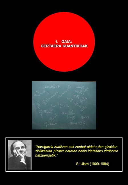 1.GAIA: GERTAERA KUANTIKOAK “Harrigarria iruditzen zait zenbat aldatu den gizakien zibilizazioa pizarra batetan behin idatzitako zirriborro batzuengatik.”