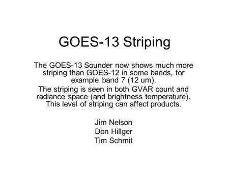 GOES-13 Striping The GOES-13 Sounder now shows much more striping than GOES-12 in some bands, for example band 7 (12 um). The striping is seen in both.