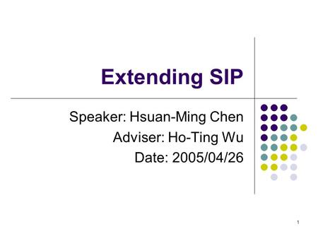 1 Extending SIP Speaker: Hsuan-Ming Chen Adviser: Ho-Ting Wu Date: 2005/04/26.