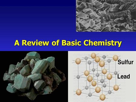 A Review of Basic Chemistry. Minerals Mineral - a naturally occurring inorganic crystalline solid with a definite chemical compositionMineral - a naturally.