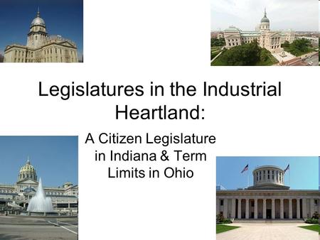 Legislatures in the Industrial Heartland: A Citizen Legislature in Indiana & Term Limits in Ohio.