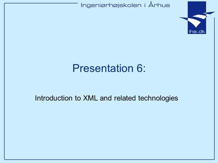 Presentation 6: Introduction to XML and related technologies.