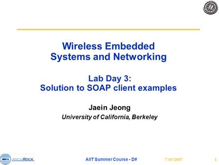 7/10/2007 AIIT Summer Course - D# 1 Wireless Embedded Systems and Networking Lab Day 3: Solution to SOAP client examples Jaein Jeong University of California,